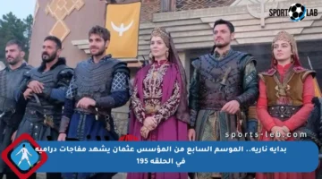 بداية نارية.. الموسم السابع من المؤسس عثمان يشهد مفاجآت درامية في الحلقة 195
